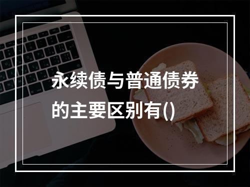 永续债与普通债券的主要区别有()