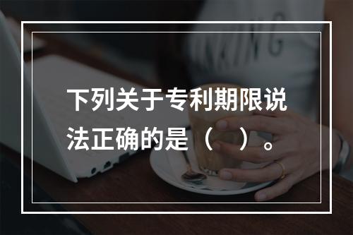 下列关于专利期限说法正确的是（　）。