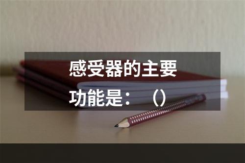 感受器的主要功能是：（）