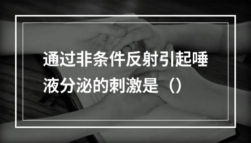 通过非条件反射引起唾液分泌的刺激是（）