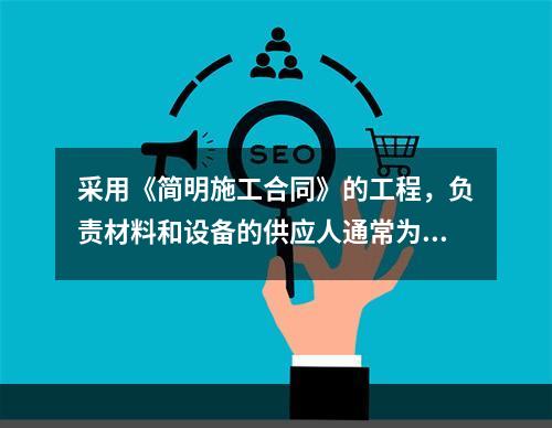 采用《简明施工合同》的工程，负责材料和设备的供应人通常为（