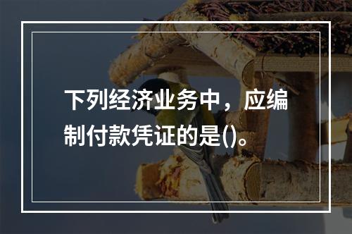 下列经济业务中，应编制付款凭证的是()。