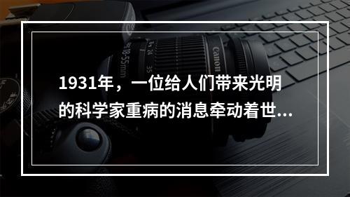 1931年，一位给人们带来光明的科学家重病的消息牵动着世界人