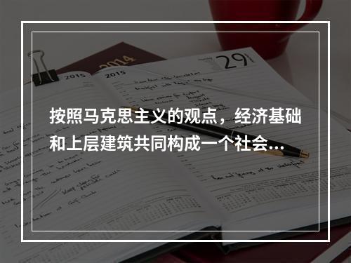 按照马克思主义的观点，经济基础和上层建筑共同构成一个社会的(