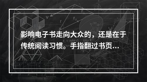 影响电子书走向大众的，还是在于传统阅读习惯。手指翻过书页，会