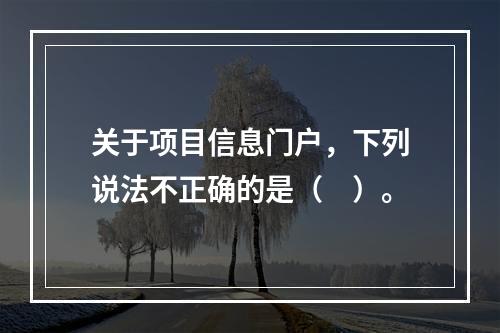 关于项目信息门户，下列说法不正确的是（　）。