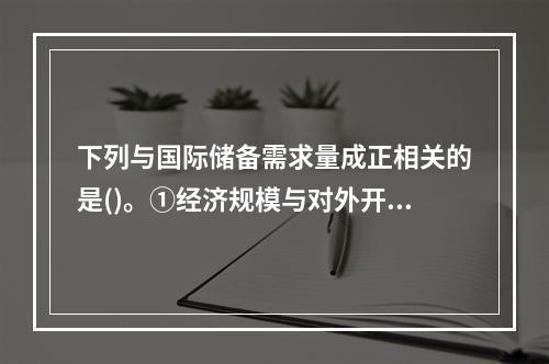 下列与国际储备需求量成正相关的是()。①经济规模与对外开放程