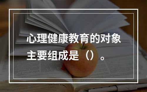 心理健康教育的对象主要组成是（）。