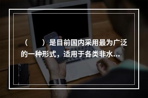 （  ）是目前国内采用最为广泛的一种形式，适用于各类非水溶性