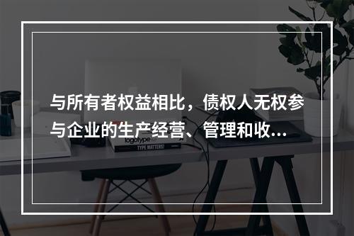 与所有者权益相比，债权人无权参与企业的生产经营、管理和收益分