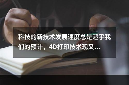 科技的新技术发展速度总是超乎我们的预计，4D打印技术现又进入