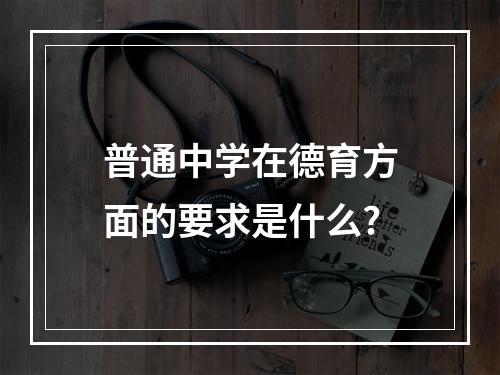 普通中学在德育方面的要求是什么?