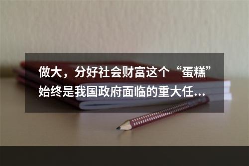 做大，分好社会财富这个“蛋糕”始终是我国政府面临的重大任务。