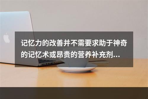 记忆力的改善并不需要求助于神奇的记忆术或昂贵的营养补充剂。一