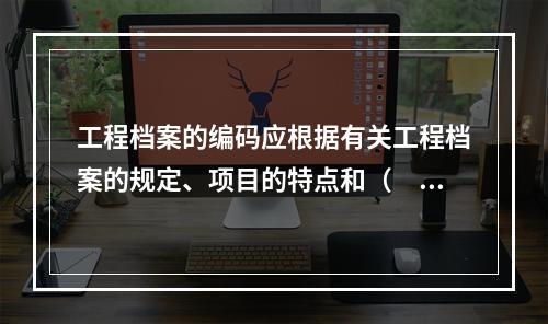 工程档案的编码应根据有关工程档案的规定、项目的特点和（　）等