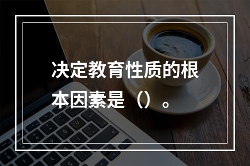 决定教育性质的根本因素是（）。