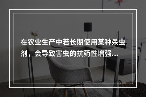 在农业生产中若长期使用某种杀虫剂，会导致害虫的抗药性增强，杀