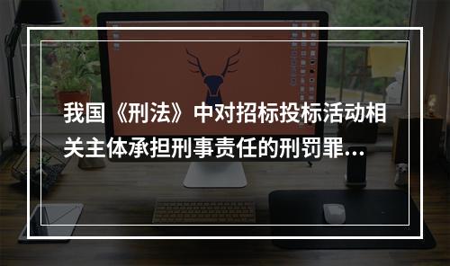 我国《刑法》中对招标投标活动相关主体承担刑事责任的刑罚罪名通