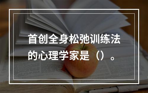 首创全身松弛训练法的心理学家是（）。