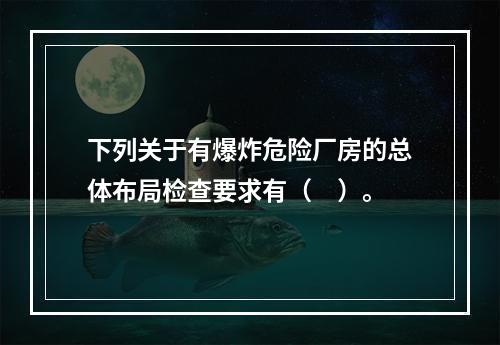 下列关于有爆炸危险厂房的总体布局检查要求有（　）。