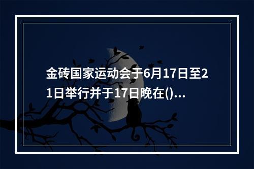 金砖国家运动会于6月17日至21日举行并于17日晚在()开幕