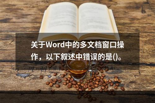 关于Word中的多文档窗口操作，以下叙述中错误的是()。