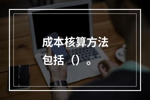 成本核算方法包括（）。