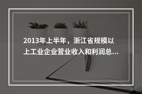 2013年上半年，浙江省规模以上工业企业营业收入和利润总额分