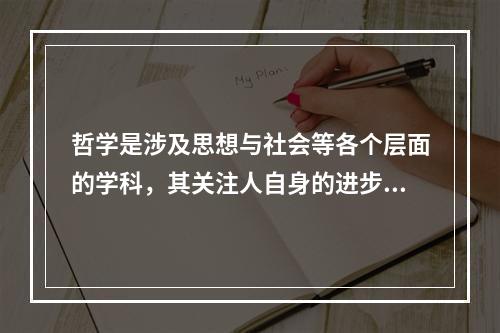 哲学是涉及思想与社会等各个层面的学科，其关注人自身的进步，既