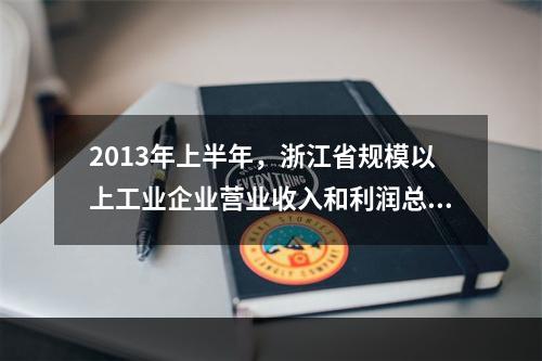 2013年上半年，浙江省规模以上工业企业营业收入和利润总额分