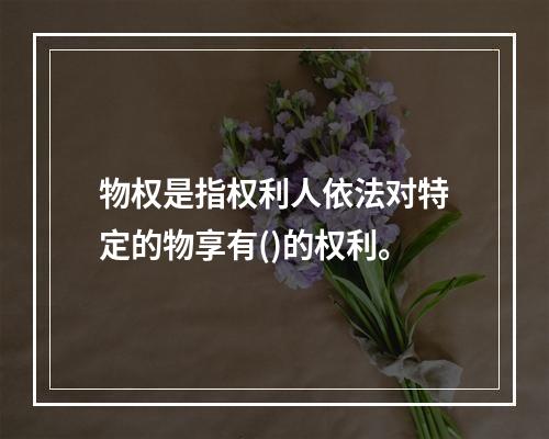 物权是指权利人依法对特定的物享有()的权利。