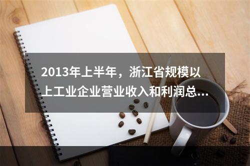 2013年上半年，浙江省规模以上工业企业营业收入和利润总额分