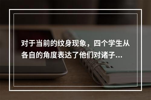 对于当前的纹身现象，四个学生从各自的角度表达了他们对诸子百家