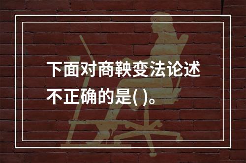 下面对商鞅变法论述不正确的是( )。