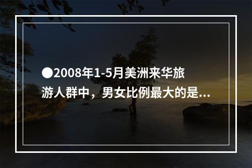 ●2008年1-5月美洲来华旅游人群中，男女比例最大的是：(