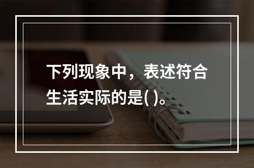 下列现象中，表述符合生活实际的是( )。