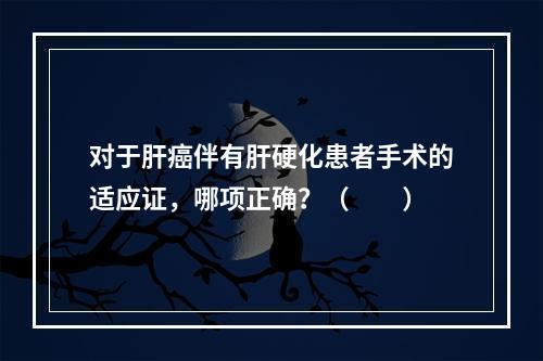 对于肝癌伴有肝硬化患者手术的适应证，哪项正确？（　　）