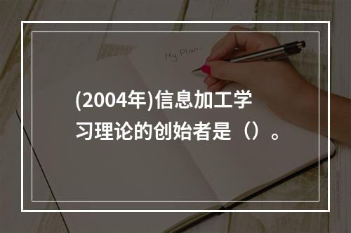 (2004年)信息加工学习理论的创始者是（）。