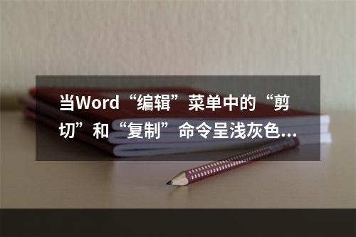 当Word“编辑”菜单中的“剪切”和“复制”命令呈浅灰色而不