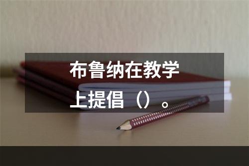 布鲁纳在教学上提倡（）。