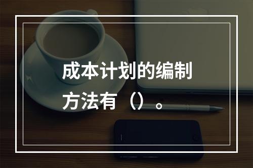 成本计划的编制方法有（）。