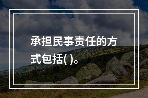 承担民事责任的方式包括( )。