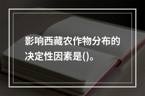 影响西藏农作物分布的决定性因素是()。