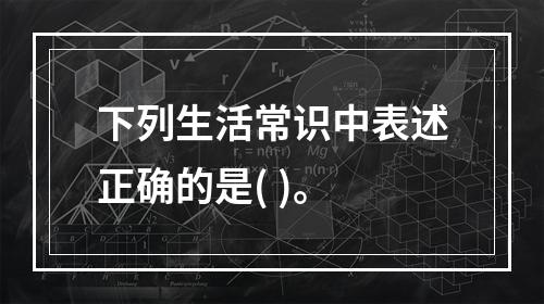 下列生活常识中表述正确的是( )。