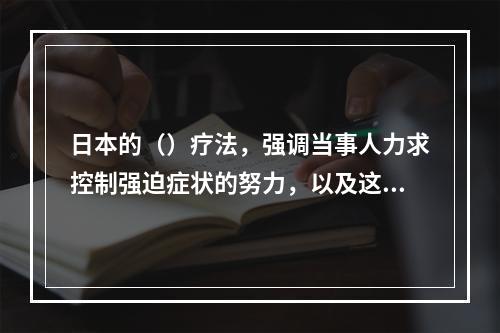 日本的（）疗法，强调当事人力求控制强迫症状的努力，以及这种努