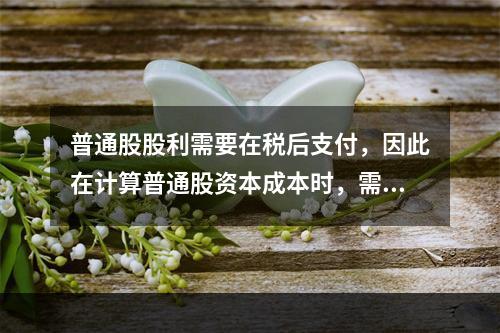 普通股股利需要在税后支付，因此在计算普通股资本成本时，需要考