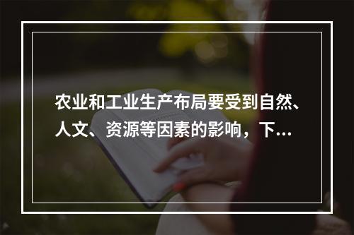 农业和工业生产布局要受到自然、人文、资源等因素的影响，下列布