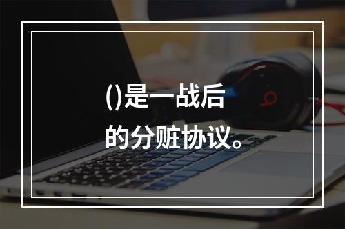 ()是一战后的分赃协议。