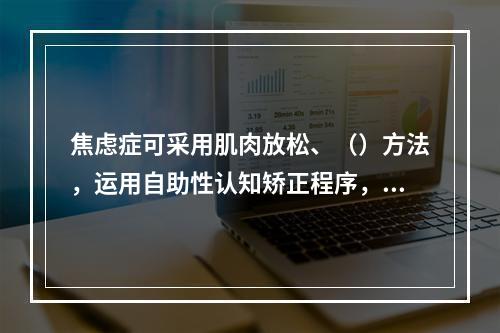 焦虑症可采用肌肉放松、（）方法，运用自助性认知矫正程序，指导