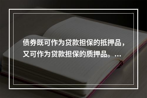 债券既可作为贷款担保的抵押品，又可作为贷款担保的质押品。(